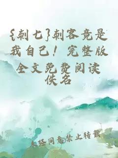 {刺七}刺客竟是我自己！完整版全文免费阅读