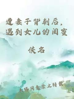 遭妻子背刺后，遇到女儿的闺蜜