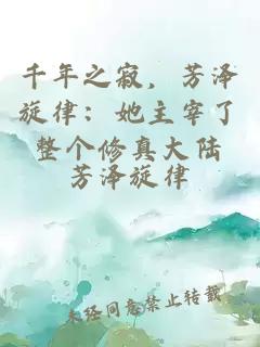 千年之寂，芳泽旋律：她主宰了整个修真大陆