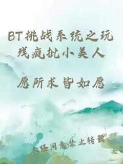 BT挑战系统之玩残疯批小美人