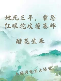 她死三年，霍总红眼挖坟撞墓碑