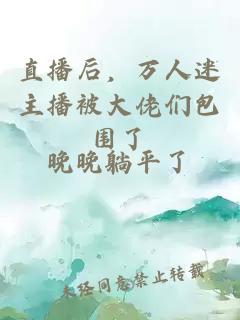 直播后，万人迷主播被大佬们包围了