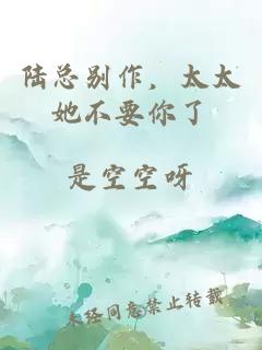 陆总别作，太太她不要你了