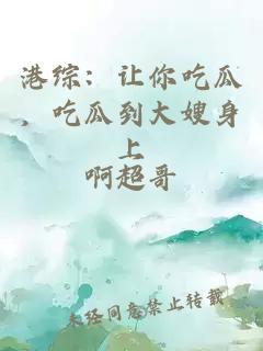 港综：让你吃瓜，吃瓜到大嫂身上