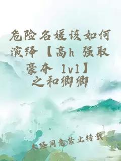 危险名媛该如何演绎【高h 强取豪夺 1v1】