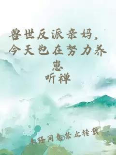 兽世反派亲妈，今天也在努力养崽