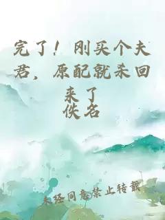 完了！刚买个夫君，原配就杀回来了