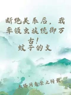 断绝关系后，我率领虫族统御万古！