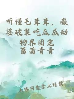 听懂毛茸茸，癫婆破案吃瓜成动物界团宠