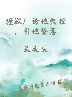 缠欲！诱他失控，引他坠落