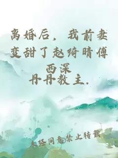 离婚后，我前妻变甜了赵绮晴傅西深