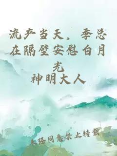 流产当天，季总在隔壁安慰白月光