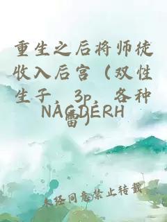 重生之后将师徒收入后宫（双性生子，3p，各种雷）
